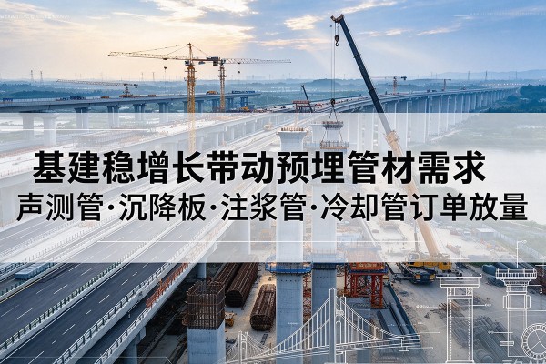 溧阳基建稳增长带动预埋监测管材需求，声测管、沉降板、注浆管订单持续放量