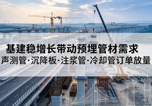 溧阳基建稳增长带动预埋监测管材需求，声测管、沉降板、注浆管订单持续放量